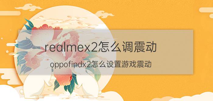 realmex2怎么调震动 oppofindx2怎么设置游戏震动？